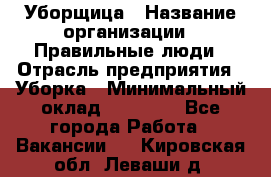 Уборщица › Название организации ­ Правильные люди › Отрасль предприятия ­ Уборка › Минимальный оклад ­ 31 000 - Все города Работа » Вакансии   . Кировская обл.,Леваши д.